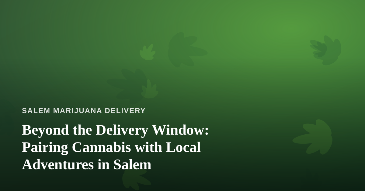 Beyond the Delivery Window: Pairing Cannabis with Local Adventures in Salem