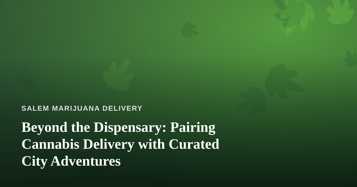 Beyond the Dispensary: Pairing Cannabis Delivery with Curated City Adventures