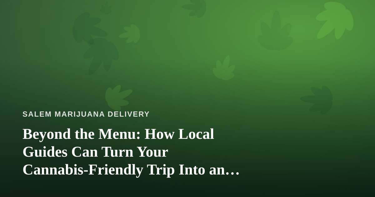 Beyond the Menu: How Local Guides Can Turn Your Cannabis-Friendly Trip Into an Adventure