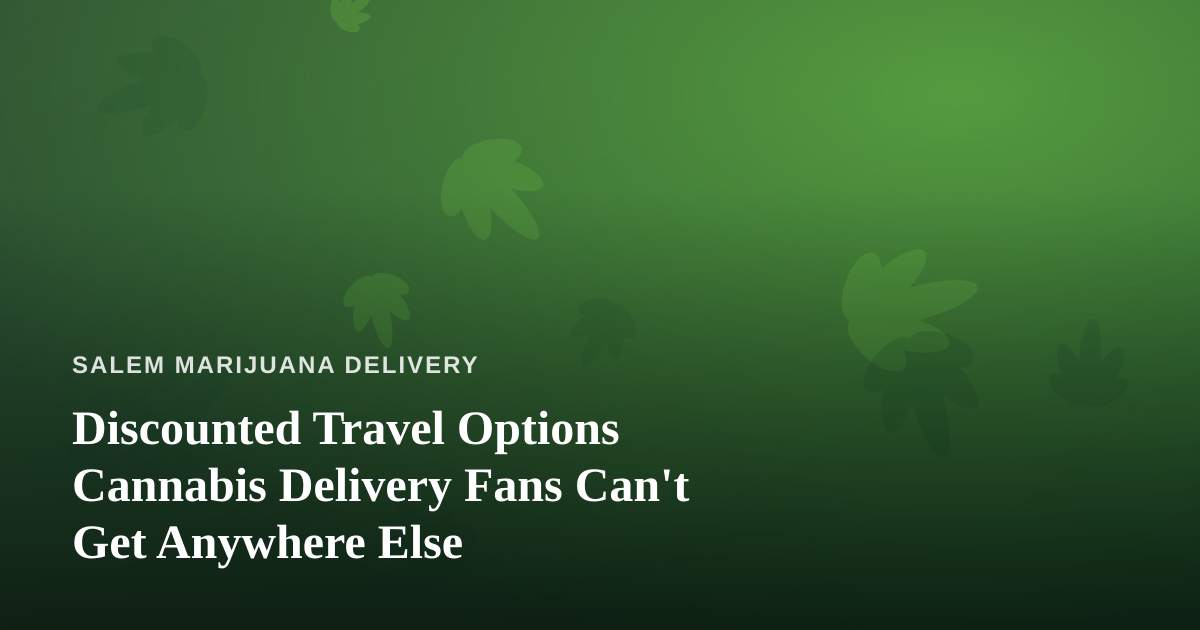 Discounted Travel Options Cannabis Delivery Fans Can’t Get Anywhere Else