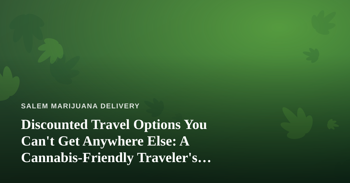 Discounted Travel Options You Can’t Get Anywhere Else: A Cannabis-Friendly Traveler’s Guide