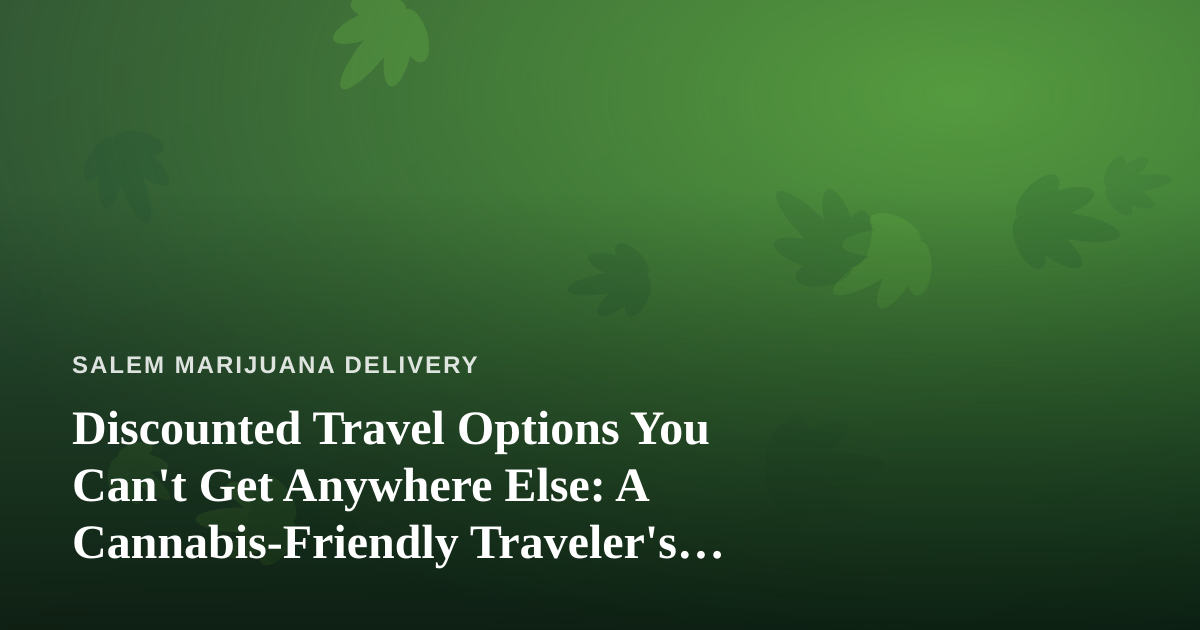 Discounted Travel Options You Can’t Get Anywhere Else: A Cannabis-Friendly Traveler’s Guide