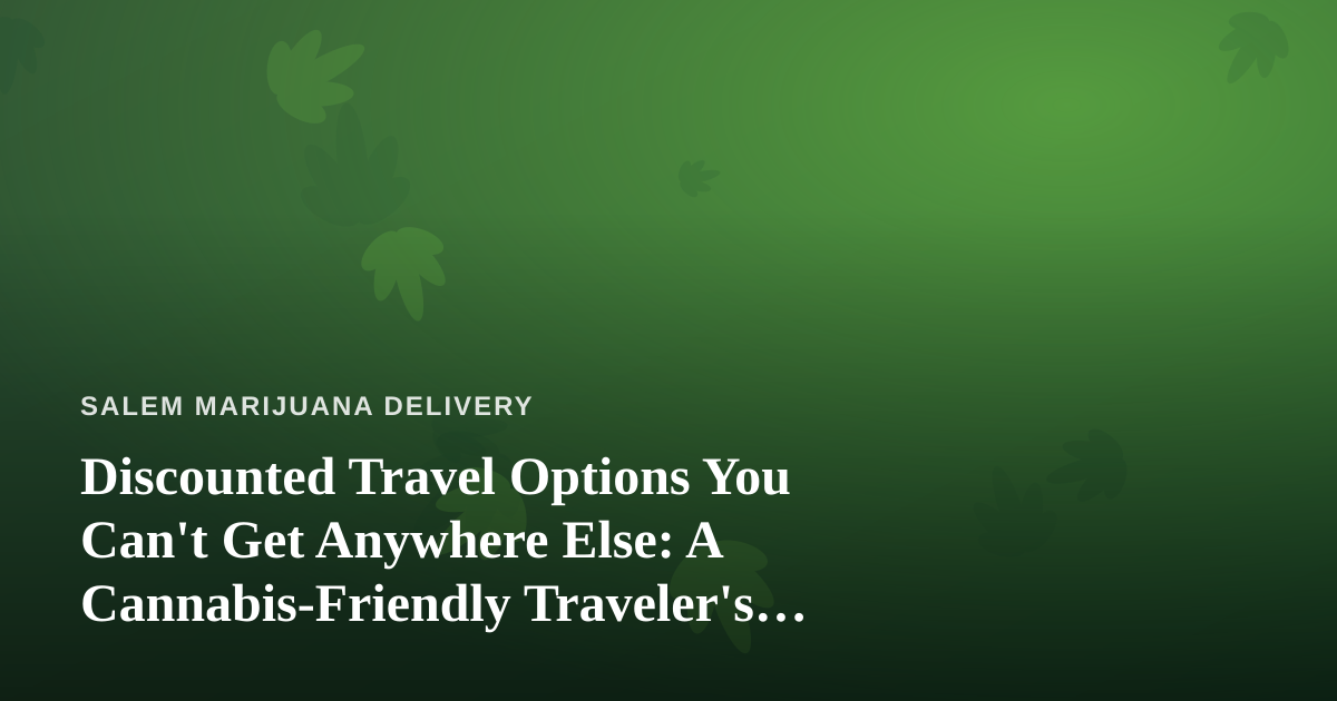 Discounted Travel Options You Can’t Get Anywhere Else: A Cannabis-Friendly Traveler’s Guide