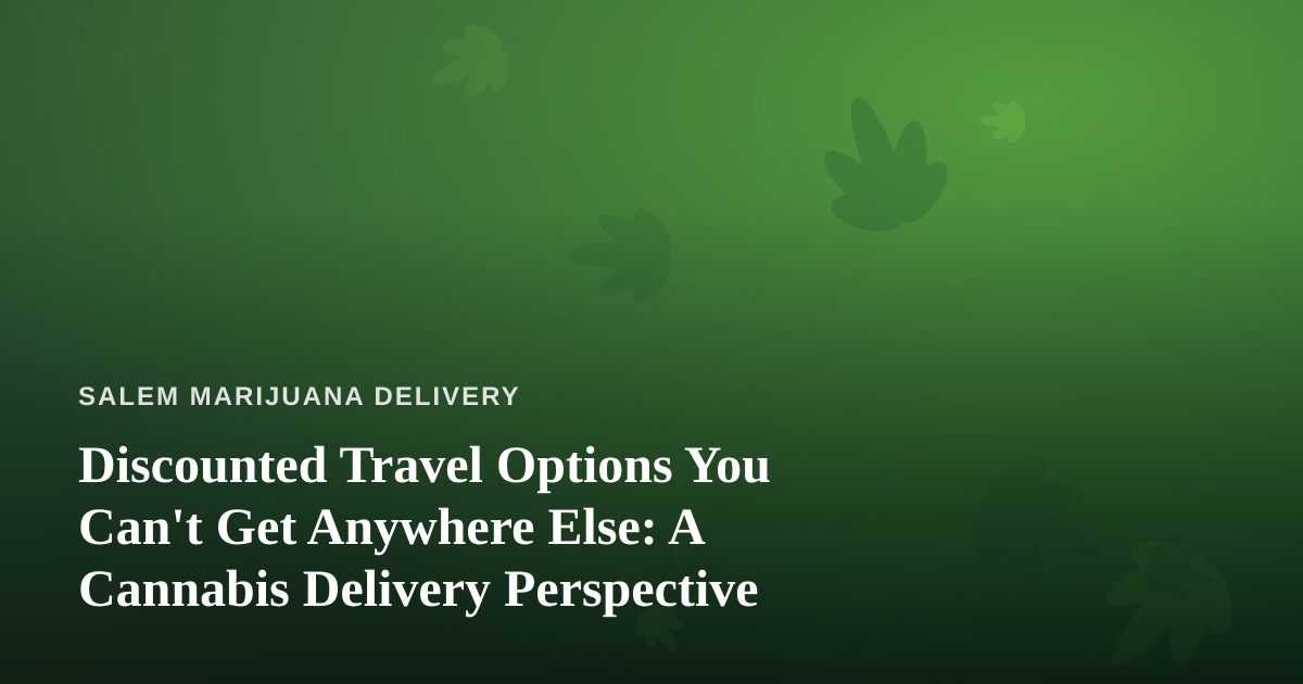 Discounted Travel Options You Can’t Get Anywhere Else: A Cannabis Delivery Perspective