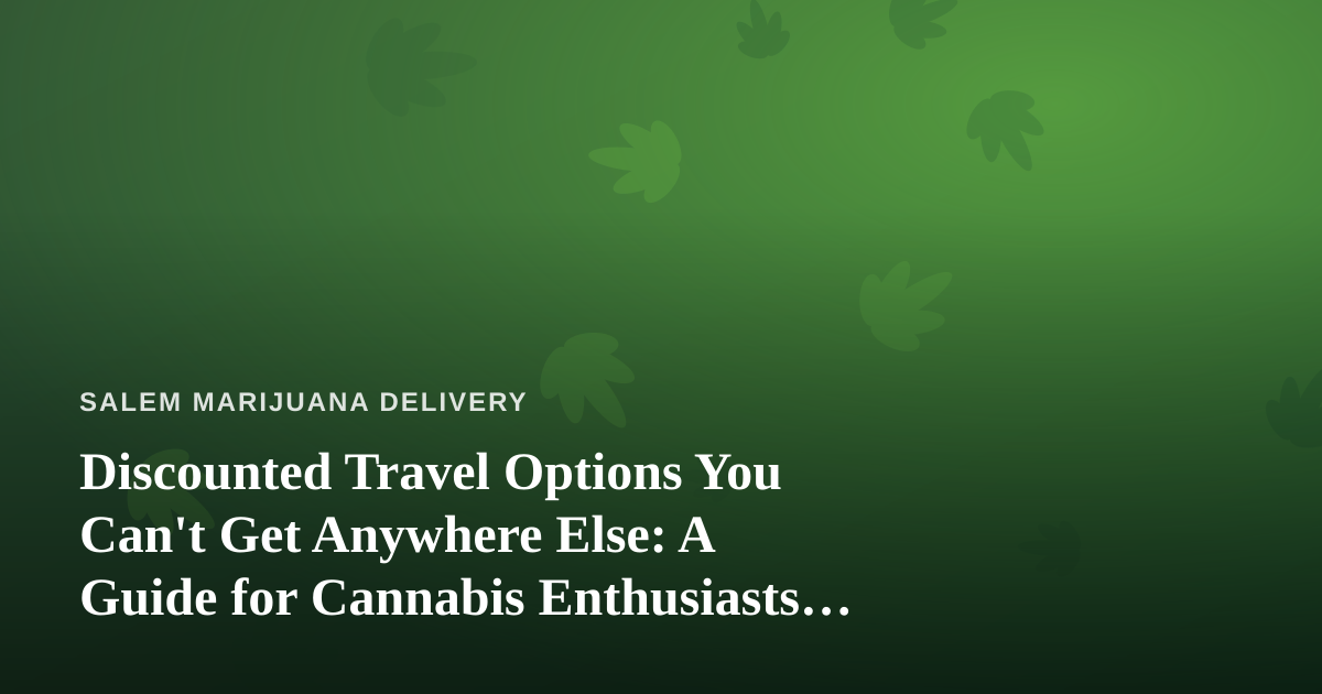 Discounted Travel Options You Can’t Get Anywhere Else: A Guide for Cannabis Enthusiasts on the Move