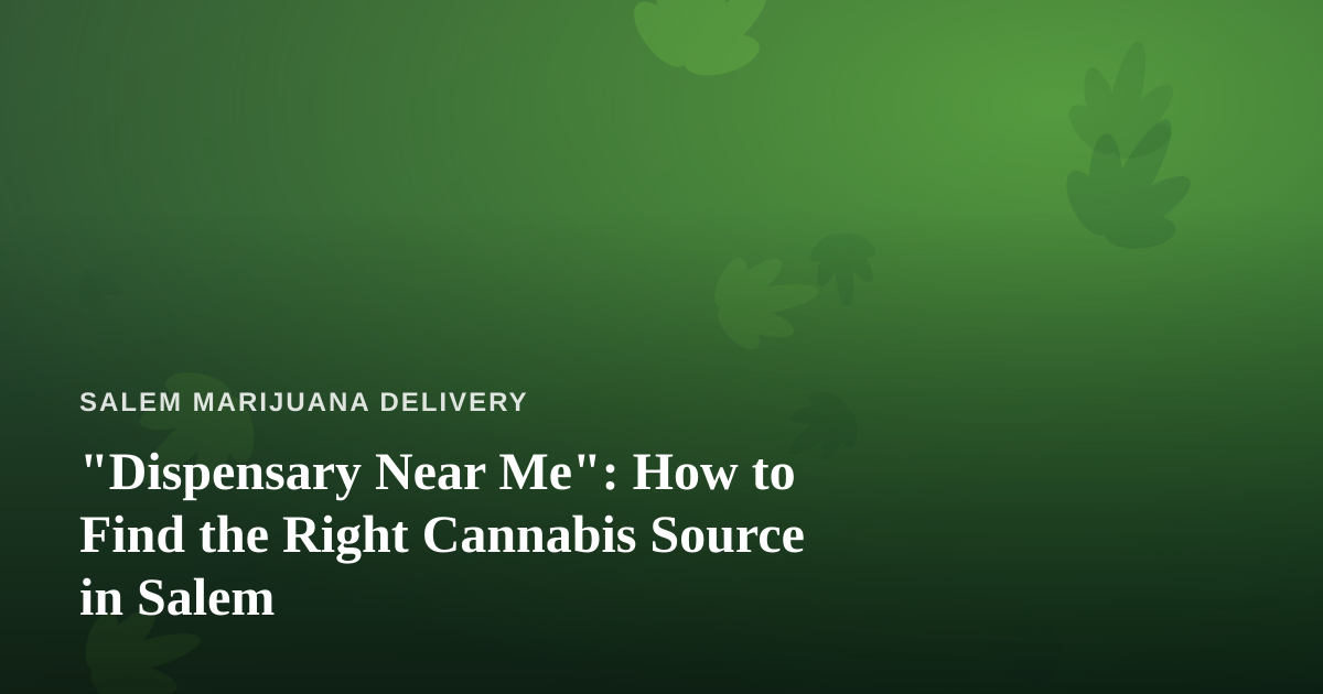 “Dispensary Near Me”: How to Find the Right Cannabis Source in Salem