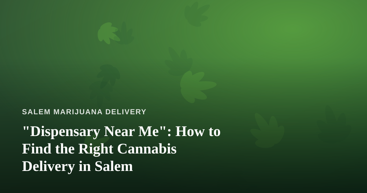 “Dispensary Near Me”: How to Find the Right Cannabis Delivery in Salem