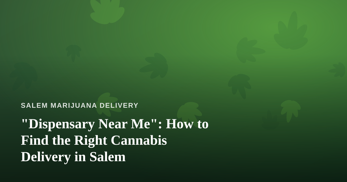 “Dispensary Near Me”: How to Find the Right Cannabis Delivery in Salem