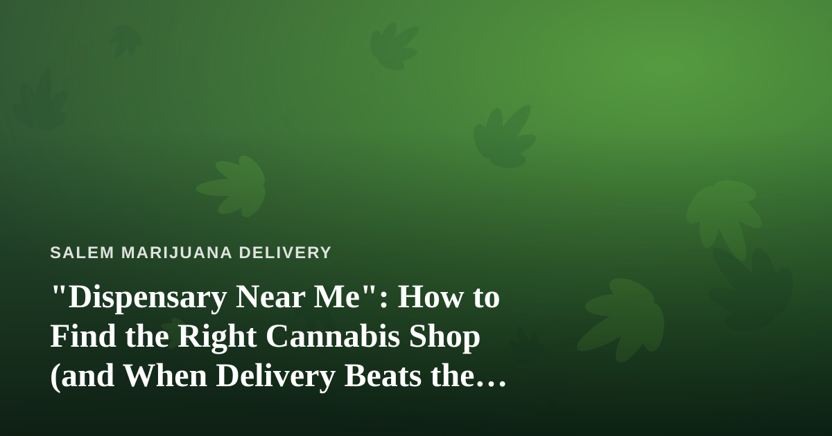 “Dispensary Near Me”: How to Find the Right Cannabis Shop (and When Delivery Beats the Drive)