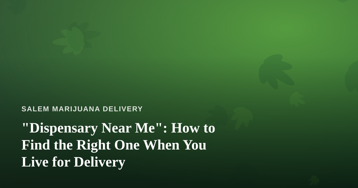 “Dispensary Near Me”: How to Find the Right One When You Live for Delivery