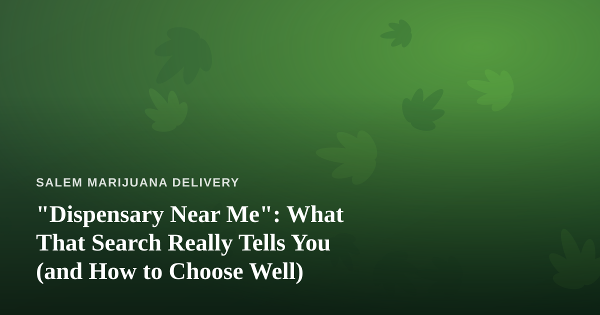 “Dispensary Near Me”: What That Search Really Tells You (and How to Choose Well)