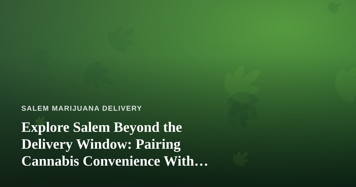 Explore Salem Beyond the Delivery Window: Pairing Cannabis Convenience With Unforgettable Local Tours