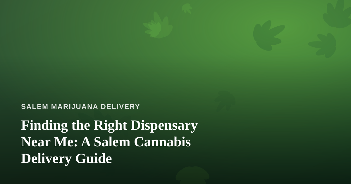 Finding the Right Dispensary Near Me: A Salem Cannabis Delivery Guide