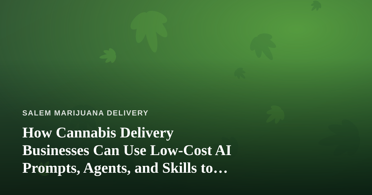 How Cannabis Delivery Businesses Can Use Low-Cost AI Prompts, Agents, and Skills to Grow