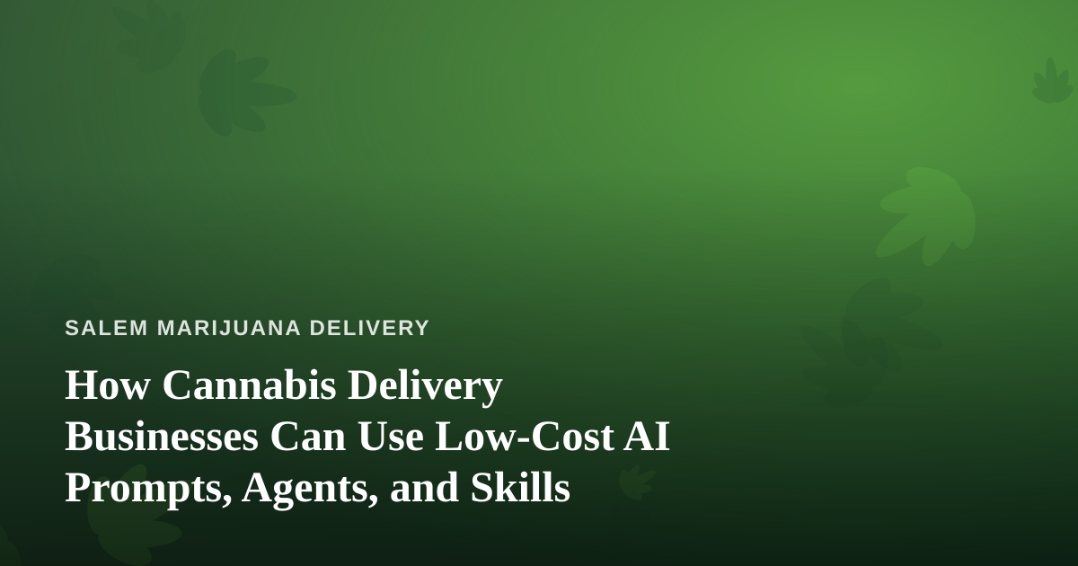 How Cannabis Delivery Businesses Can Use Low-Cost AI Prompts, Agents, and Skills