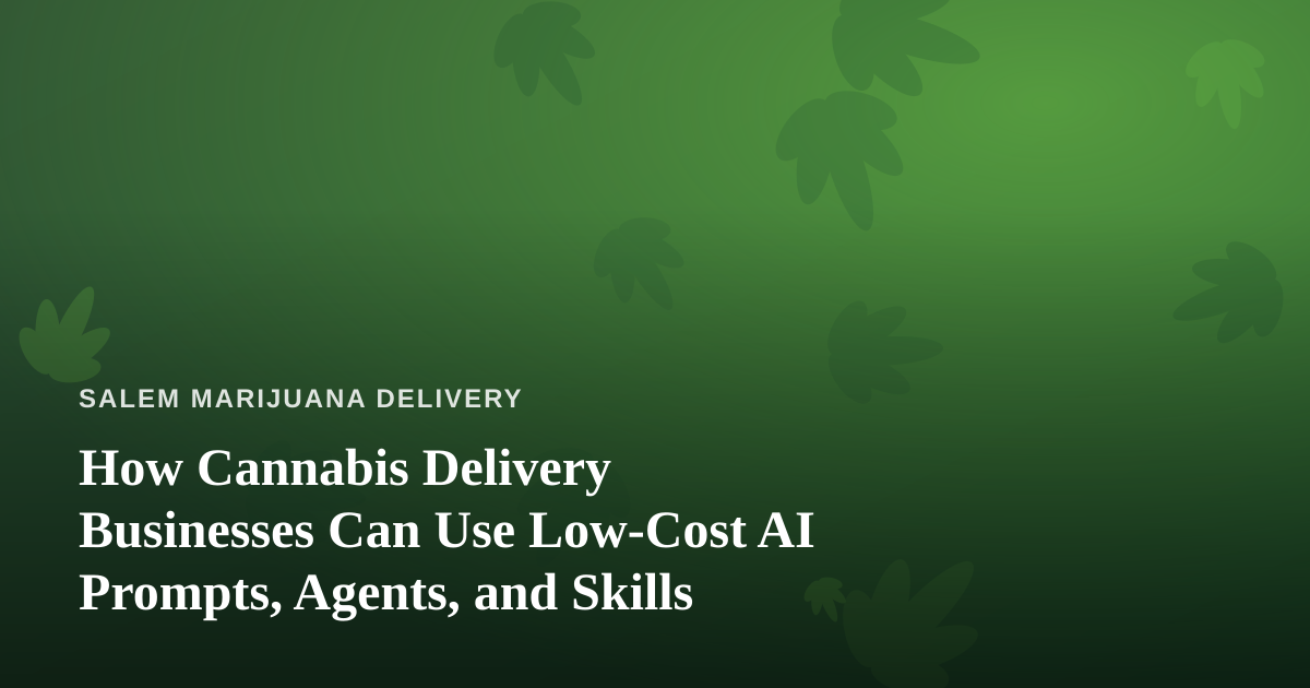 How Cannabis Delivery Businesses Can Use Low-Cost AI Prompts, Agents, and Skills