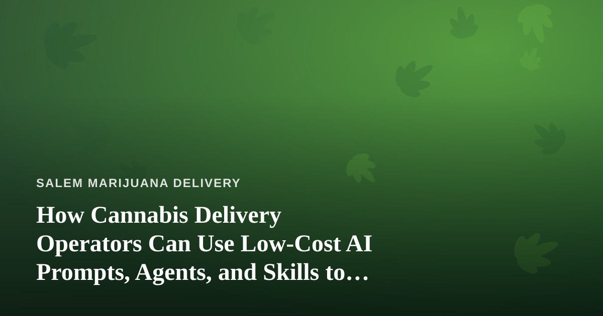 How Cannabis Delivery Operators Can Use Low-Cost AI Prompts, Agents, and Skills to Run Leaner