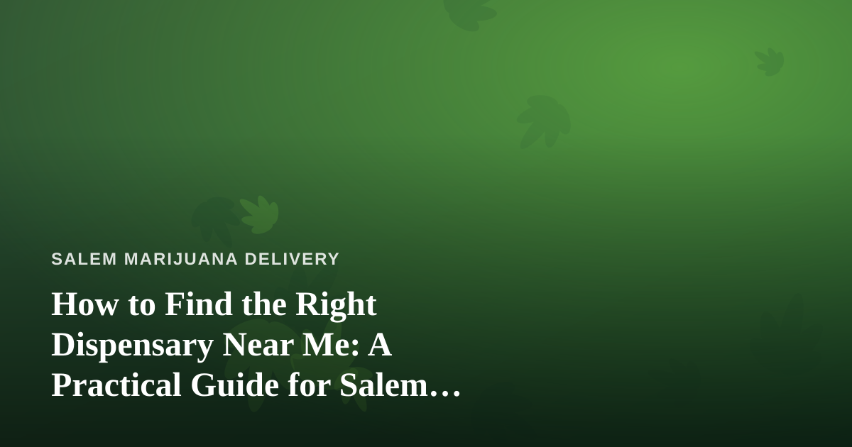 How to Find the Right Dispensary Near Me: A Practical Guide for Salem Cannabis Shoppers