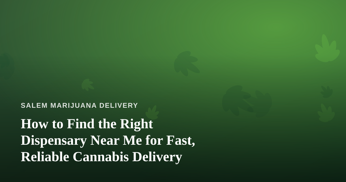 How to Find the Right Dispensary Near Me for Fast, Reliable Cannabis Delivery