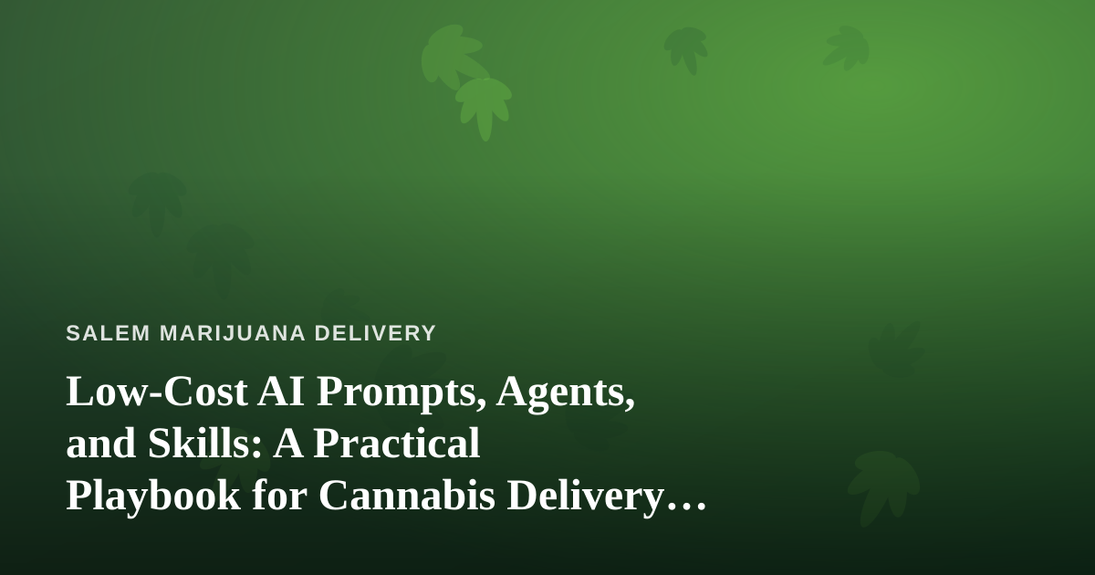 Low-Cost AI Prompts, Agents, and Skills: A Practical Playbook for Cannabis Delivery Businesses