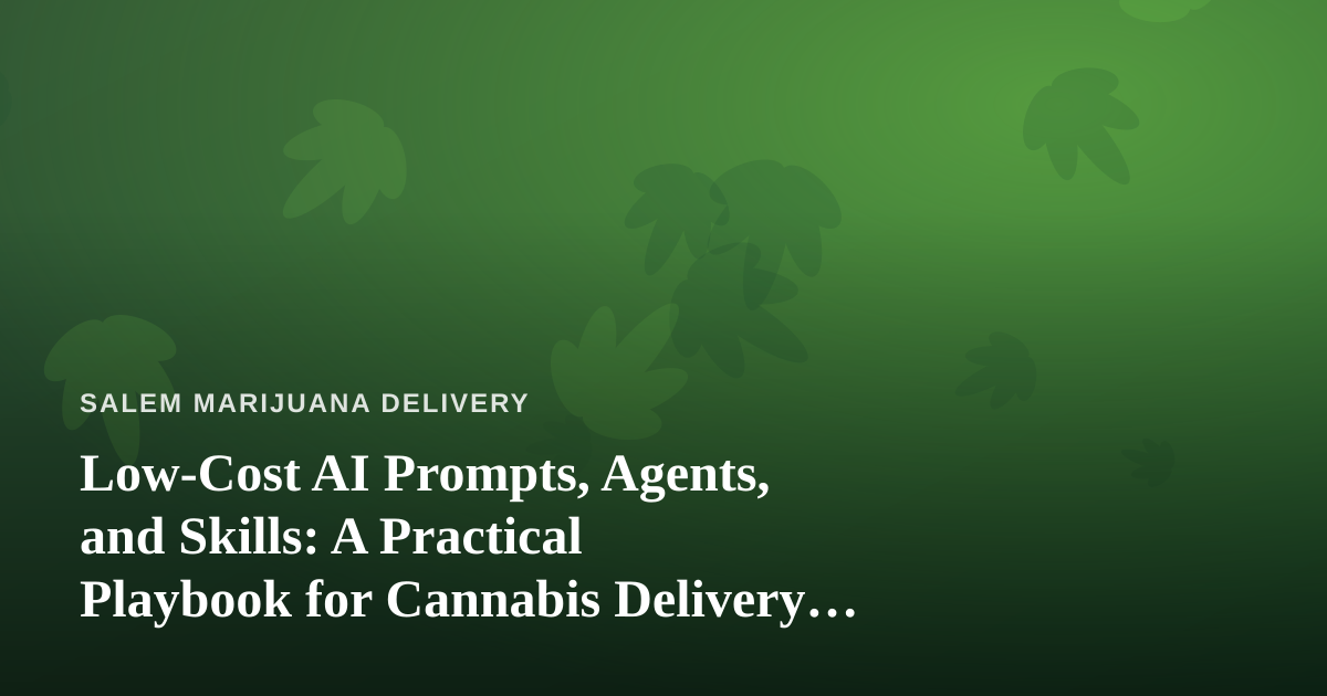 Low-Cost AI Prompts, Agents, and Skills: A Practical Playbook for Cannabis Delivery Businesses