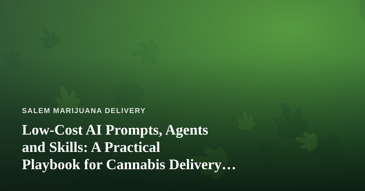Low-Cost AI Prompts, Agents and Skills: A Practical Playbook for Cannabis Delivery Operators