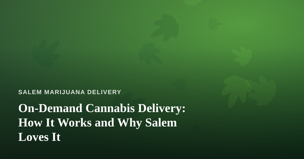 On-Demand Cannabis Delivery: How It Works and Why Salem Loves It
