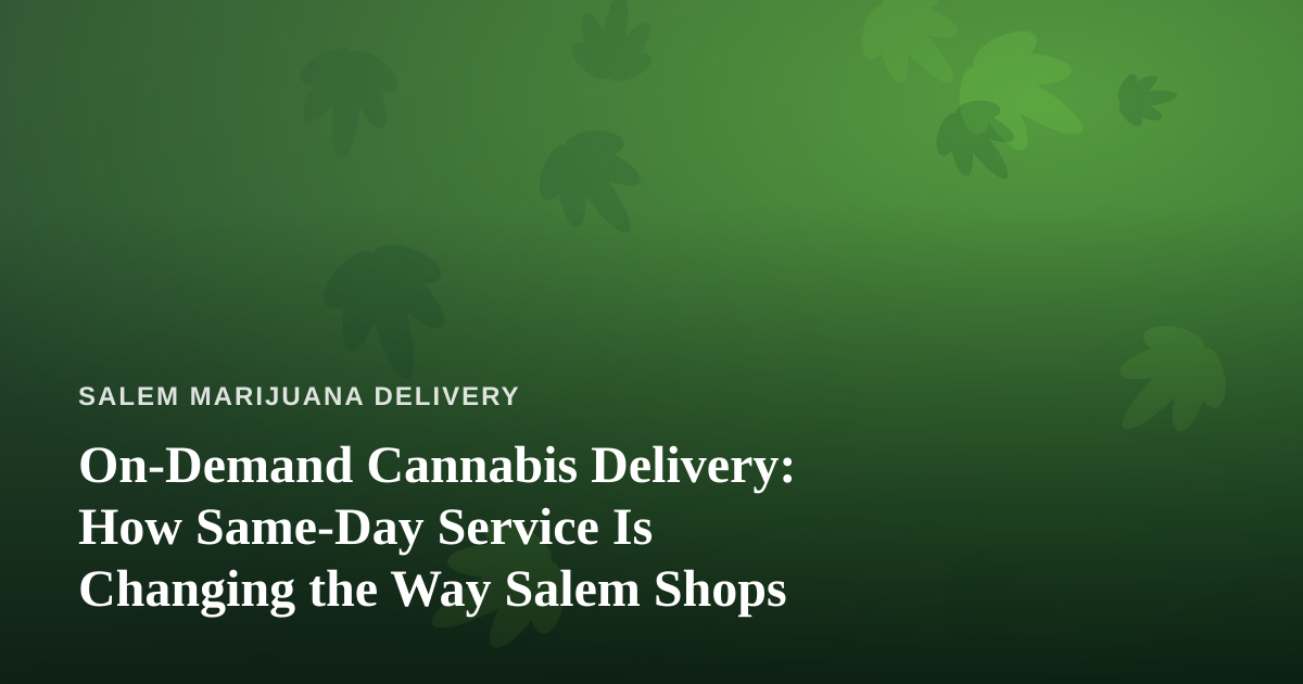 On-Demand Cannabis Delivery: How Same-Day Service Is Changing the Way Salem Shops