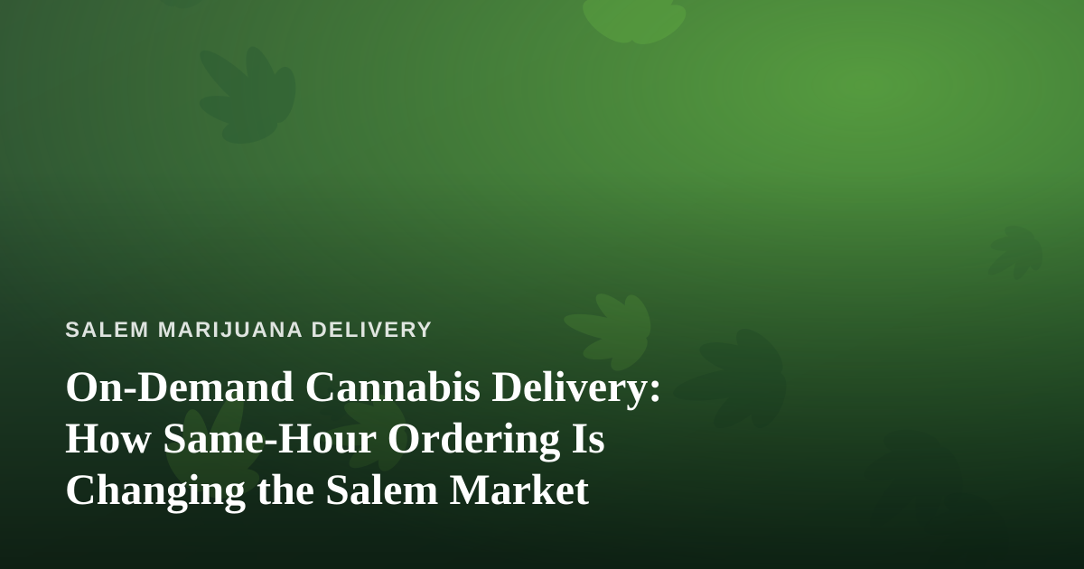 On-Demand Cannabis Delivery: How Same-Hour Ordering Is Changing the Salem Market