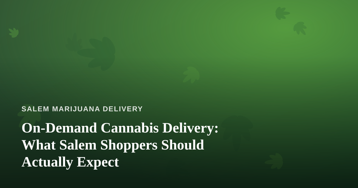 On-Demand Cannabis Delivery: What Salem Shoppers Should Actually Expect