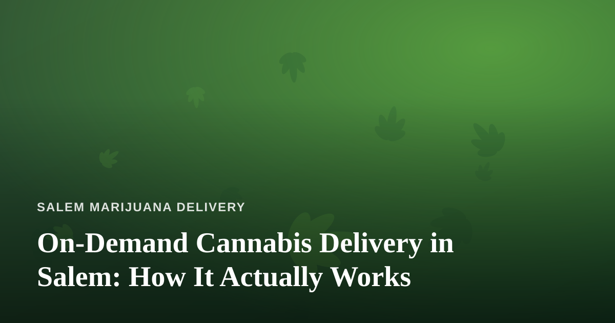 On-Demand Cannabis Delivery in Salem: How It Actually Works