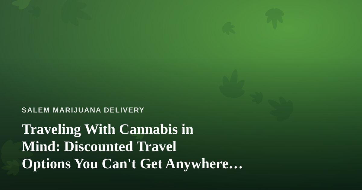 Traveling With Cannabis in Mind: Discounted Travel Options You Can’t Get Anywhere Else