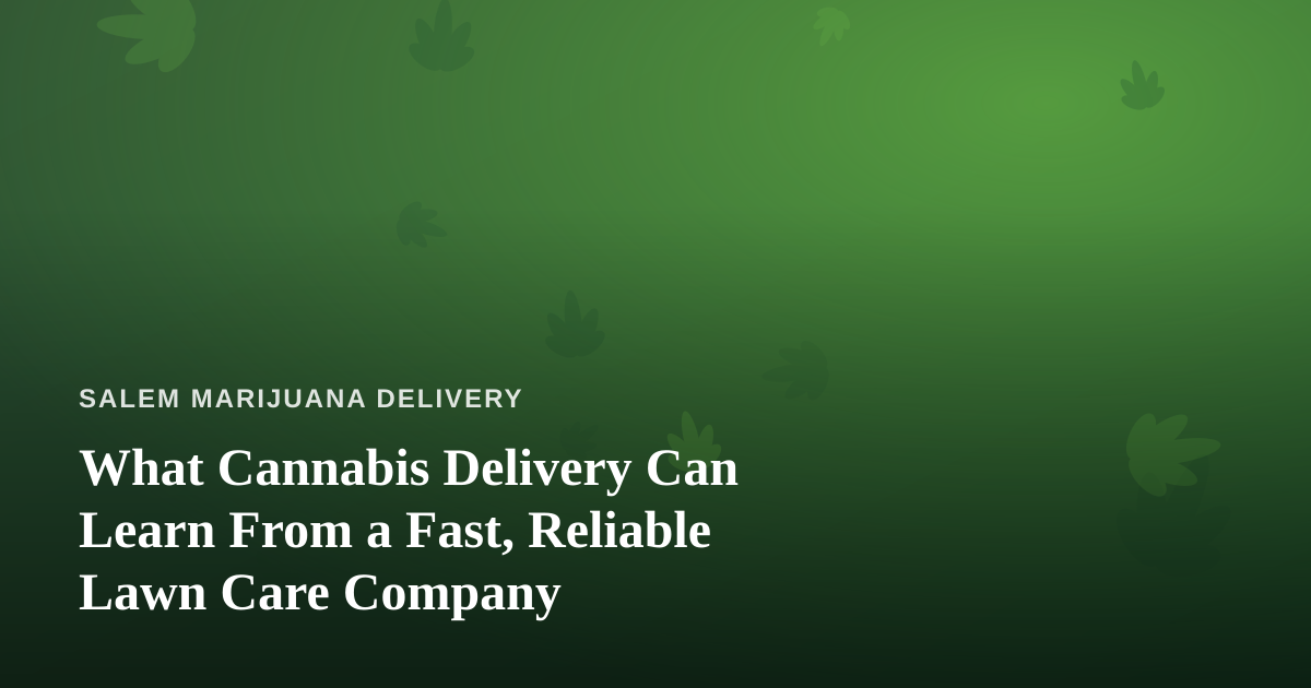 What Cannabis Delivery Can Learn From a Fast, Reliable Lawn Care Company