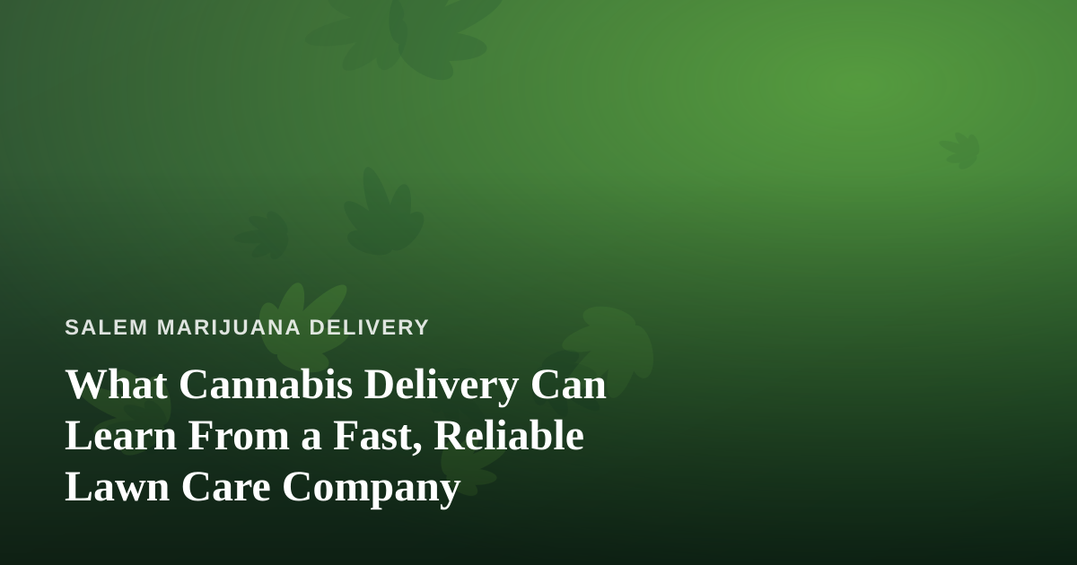 What Cannabis Delivery Can Learn From a Fast, Reliable Lawn Care Company