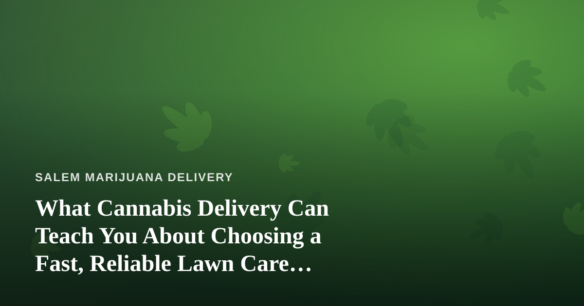 What Cannabis Delivery Can Teach You About Choosing a Fast, Reliable Lawn Care Company