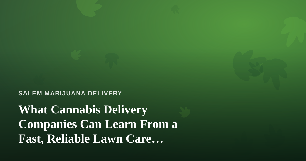 What Cannabis Delivery Companies Can Learn From a Fast, Reliable Lawn Care Operation