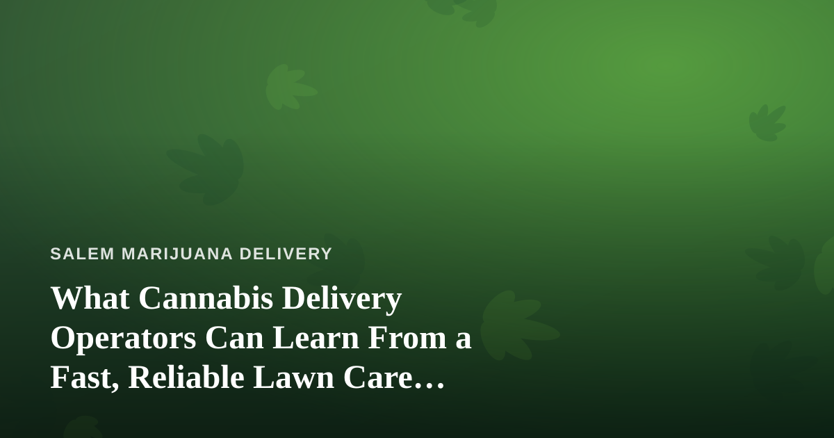 What Cannabis Delivery Operators Can Learn From a Fast, Reliable Lawn Care Company