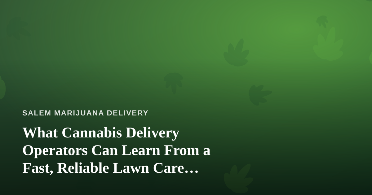 What Cannabis Delivery Operators Can Learn From a Fast, Reliable Lawn Care Company