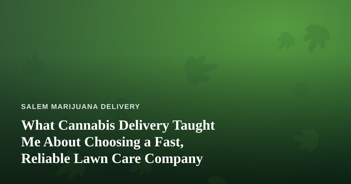 What Cannabis Delivery Taught Me About Choosing a Fast, Reliable Lawn Care Company