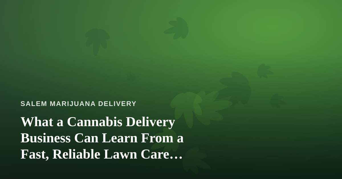What a Cannabis Delivery Business Can Learn From a Fast, Reliable Lawn Care Company