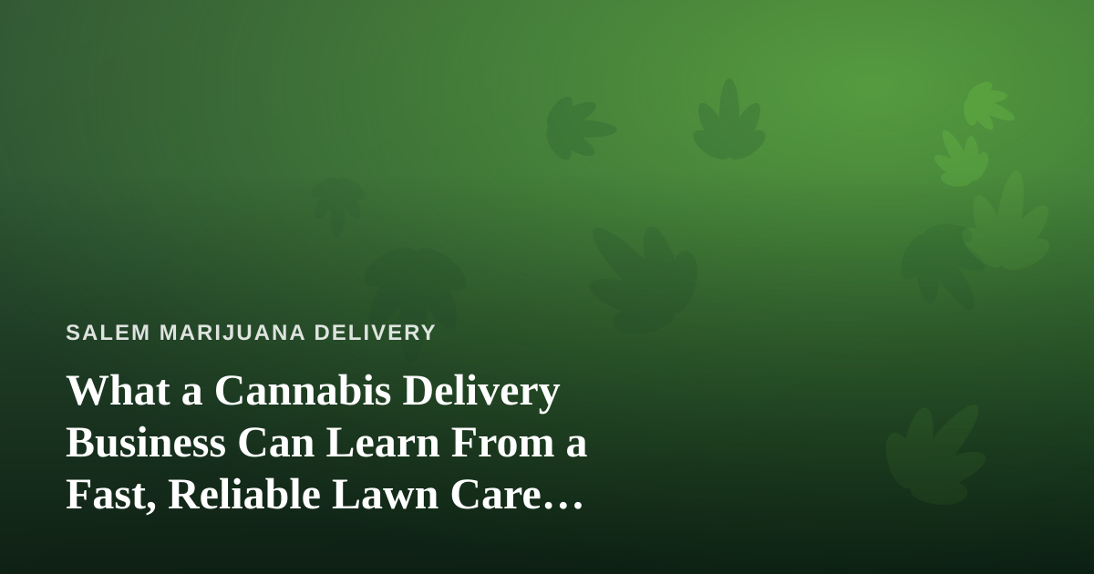 What a Cannabis Delivery Business Can Learn From a Fast, Reliable Lawn Care Company