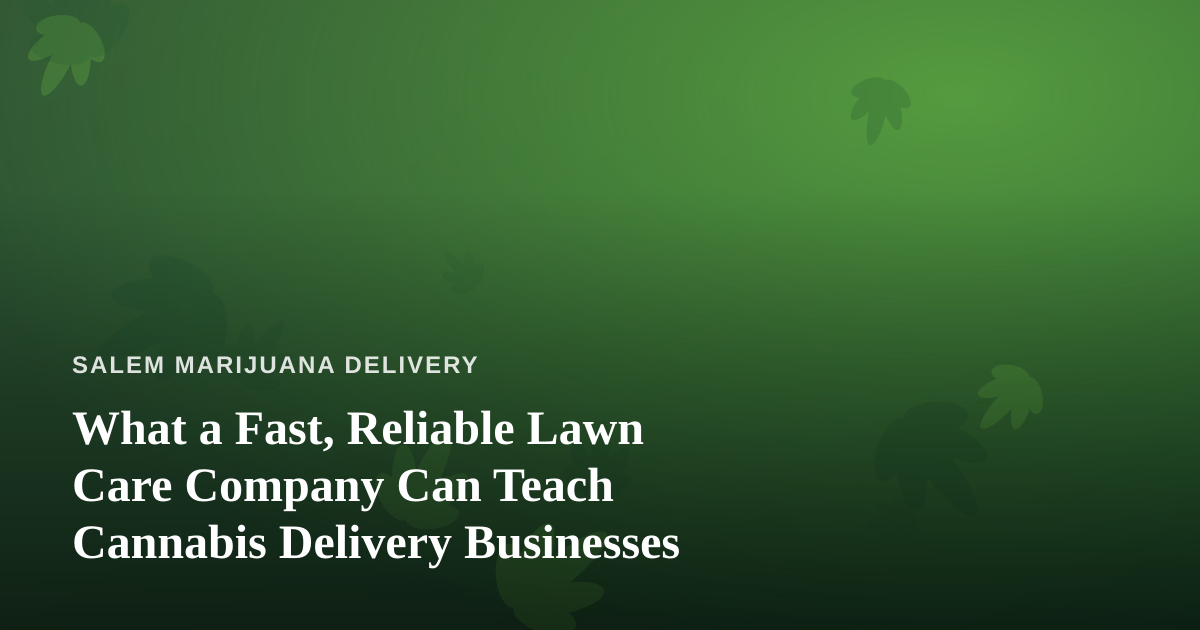 What a Fast, Reliable Lawn Care Company Can Teach Cannabis Delivery Businesses