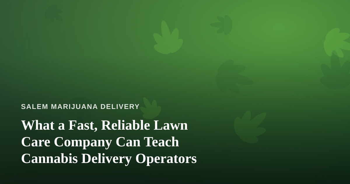What a Fast, Reliable Lawn Care Company Can Teach Cannabis Delivery Operators