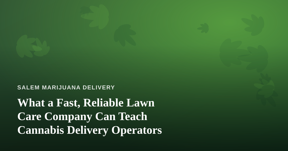 What a Fast, Reliable Lawn Care Company Can Teach Cannabis Delivery Operators