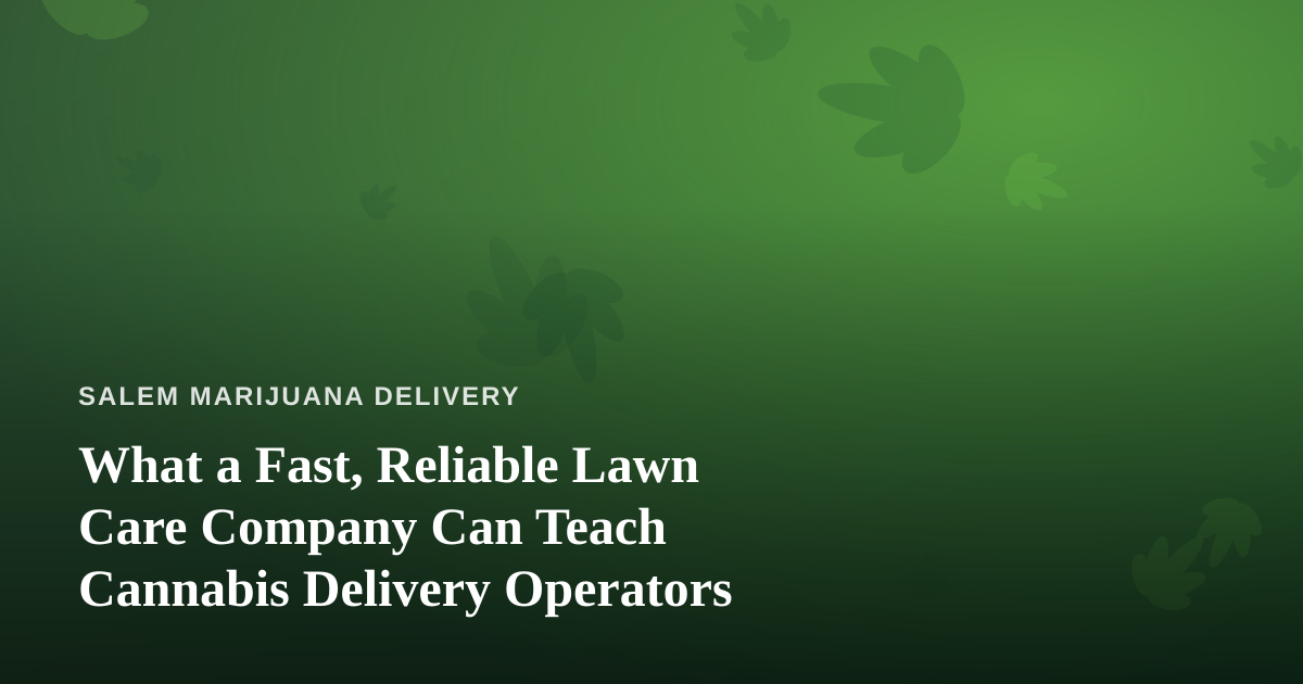 What a Fast, Reliable Lawn Care Company Can Teach Cannabis Delivery Operators