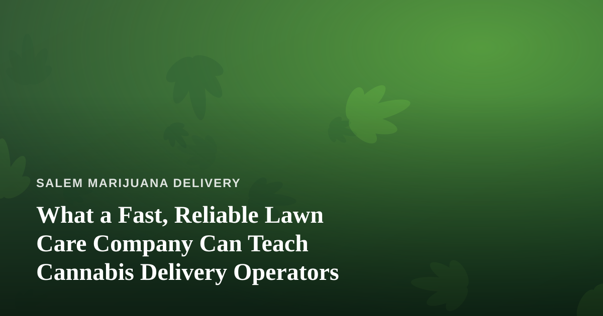 What a Fast, Reliable Lawn Care Company Can Teach Cannabis Delivery Operators