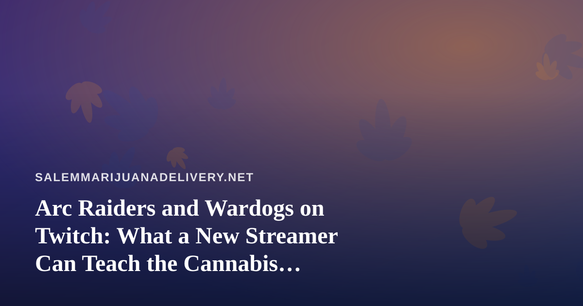 Arc Raiders and Wardogs on Twitch: What a New Streamer Can Teach the Cannabis Delivery Crowd