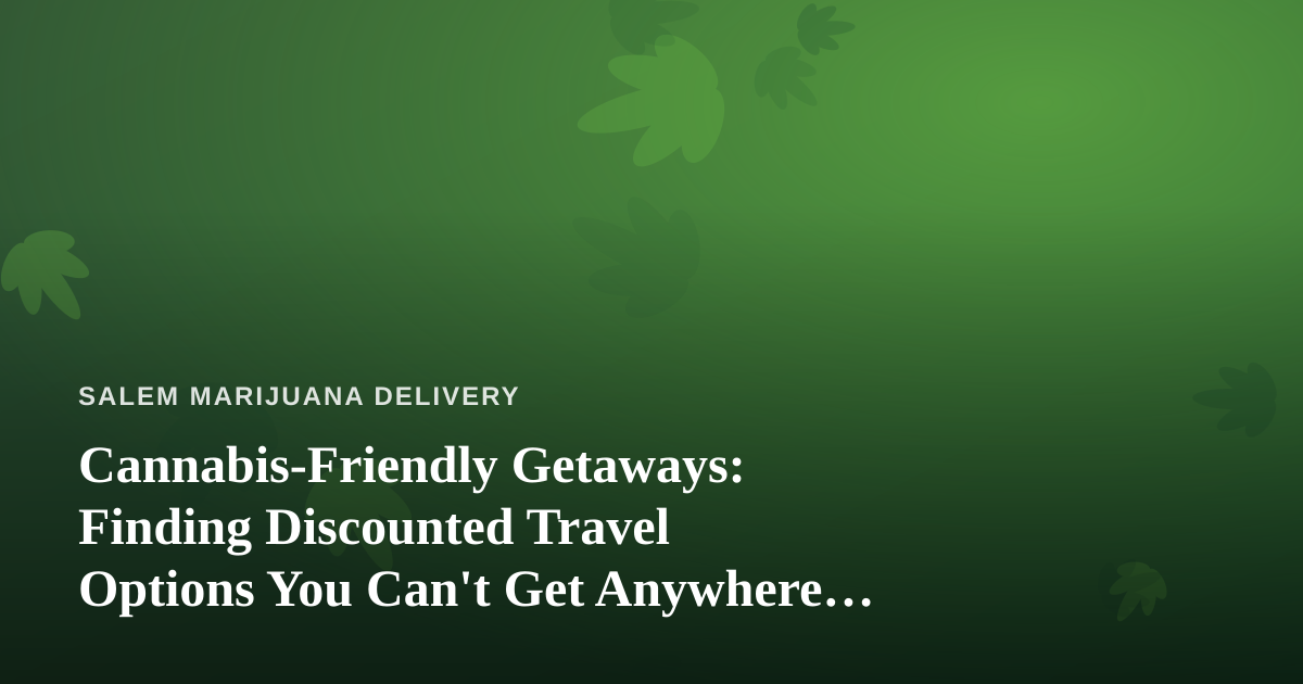 Cannabis-Friendly Getaways: Finding Discounted Travel Options You Can’t Get Anywhere Else
