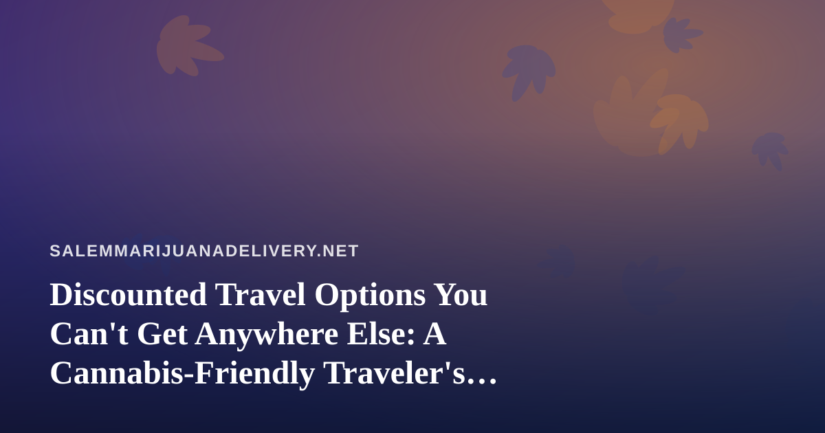 Discounted Travel Options You Can’t Get Anywhere Else: A Cannabis-Friendly Traveler’s Guide