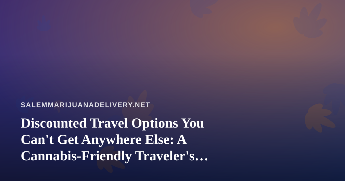 Discounted Travel Options You Can’t Get Anywhere Else: A Cannabis-Friendly Traveler’s Guide